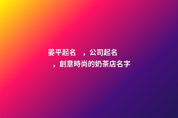 晏平起名，公司起名，創意時尚的奶茶店名字-第1張-店鋪起名-玄機派
